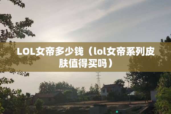 LOL女帝多少钱（lol女帝系列皮肤值得买吗）