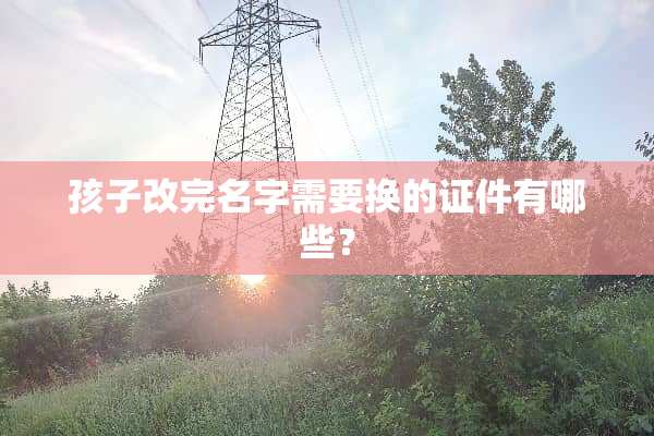 孩子改完名字需要换的**有哪些？