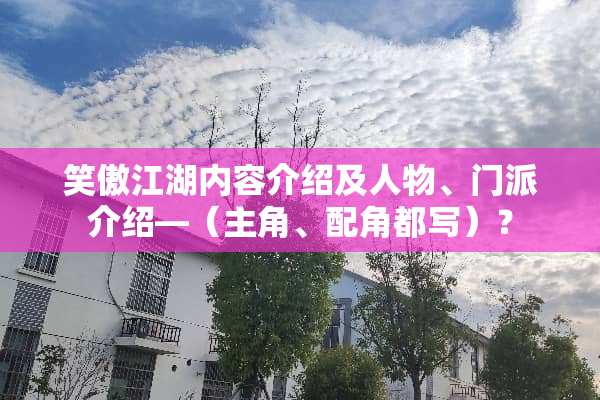 笑傲江湖内容介绍及人物、门派介绍—（主角、配角都写）？