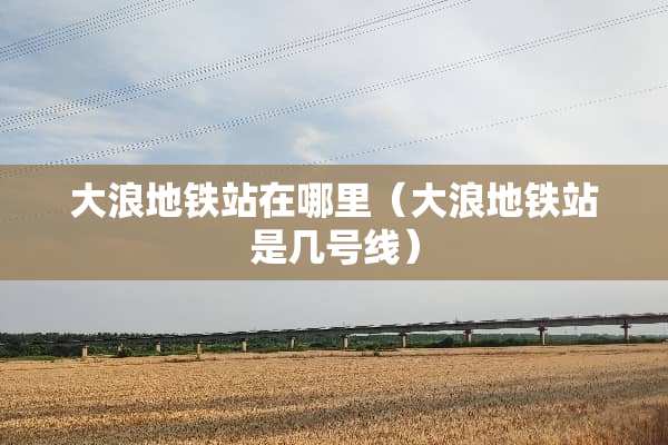 大浪地铁站在哪里（大浪地铁站是几号线）