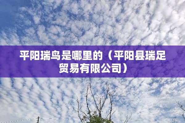 平阳瑞鸟是哪里的（平阳县瑞足贸易有限公司）
