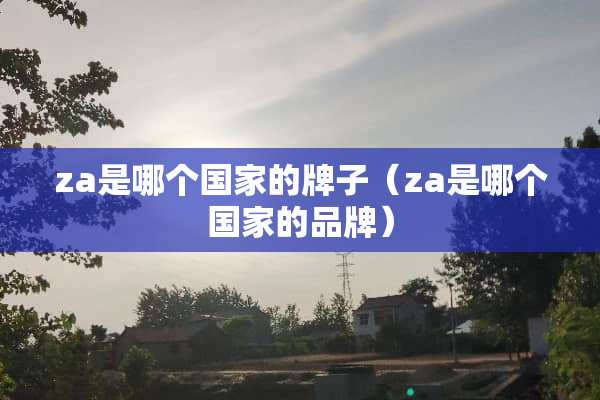 za是哪个国家的牌子（za是哪个国家的品牌）