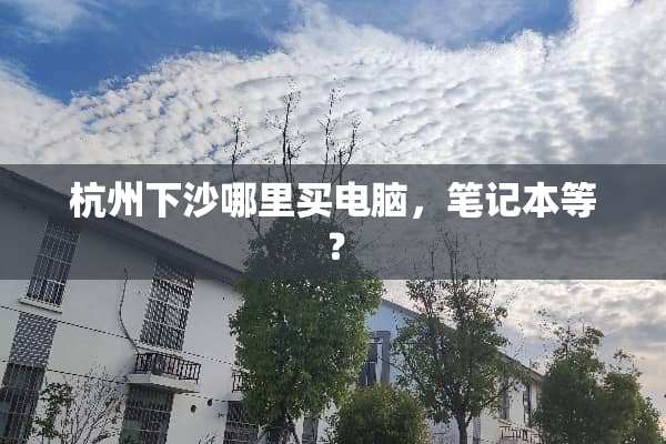 杭州下沙哪里买电脑，笔记本等？