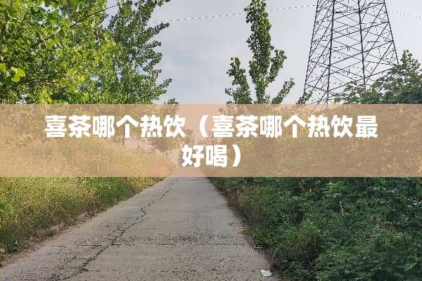 喜茶哪个热饮（喜茶哪个热饮最好喝）