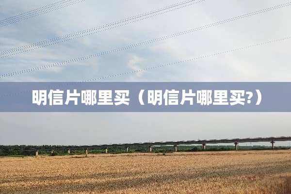 明信片哪里买（明信片哪里买?）