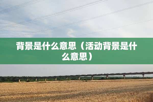 背景是什么意思（活动背景是什么意思）