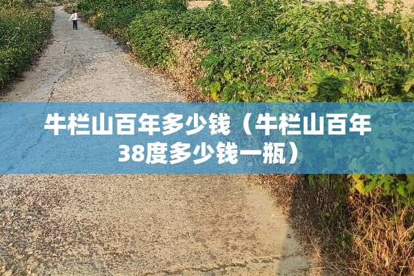 牛栏山百年多少钱（牛栏山百年38度多少钱一瓶）