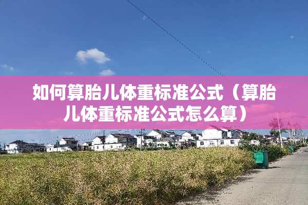 如何算胎儿体重标准公式（算胎儿体重标准公式怎么算）