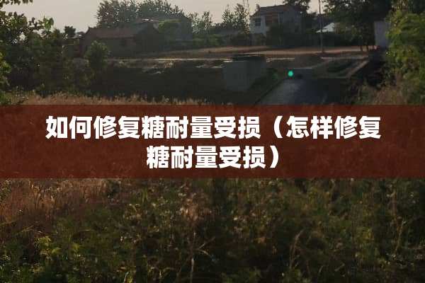 如何修复糖耐量受损（怎样修复糖耐量受损）
