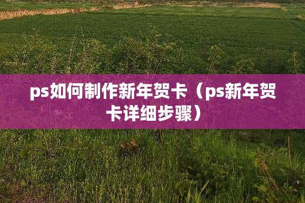 ps如何制作新年贺卡（ps新年贺卡详细步骤）