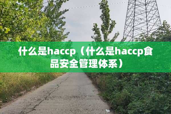 什么是haccp（什么是haccp食品安全管理体系）
