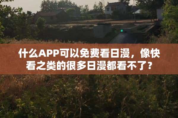 什么APP可以免费看日漫，像快看之类的很多日漫都看不了？