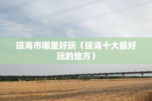 琼海市哪里好玩（琼海十大最好玩的地方）