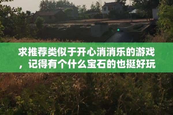 求推荐类似于开心消消乐的游戏，记得有个什么宝石的也挺好玩的？