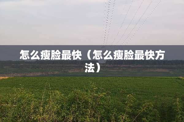怎么瘦脸最快（怎么瘦脸最快方法）