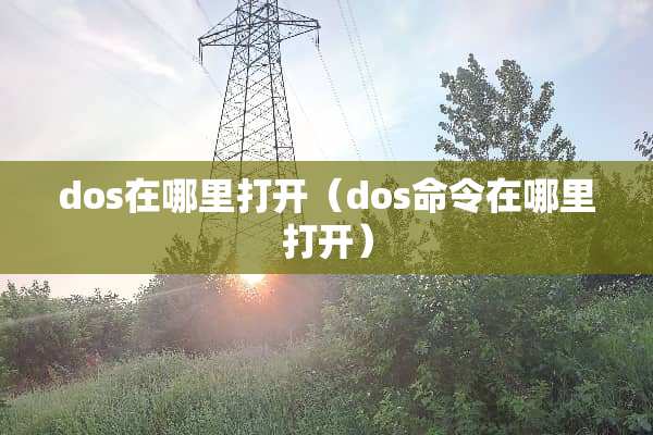 dos在哪里打开（dos命令在哪里打开）