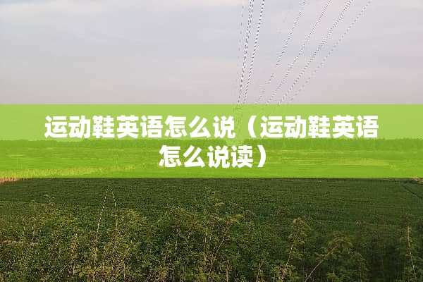 运动鞋英语怎么说（运动鞋英语怎么说读）