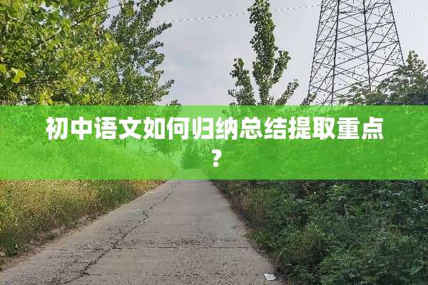 初中语文如何归纳总结提取重点？