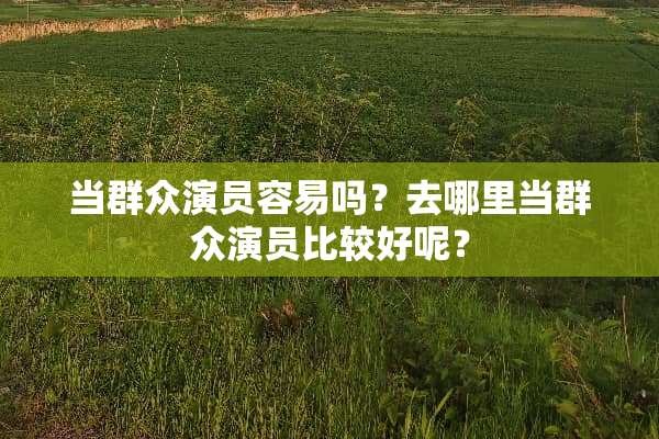 当群众演员容易吗？去哪里当群众演员比较好呢？