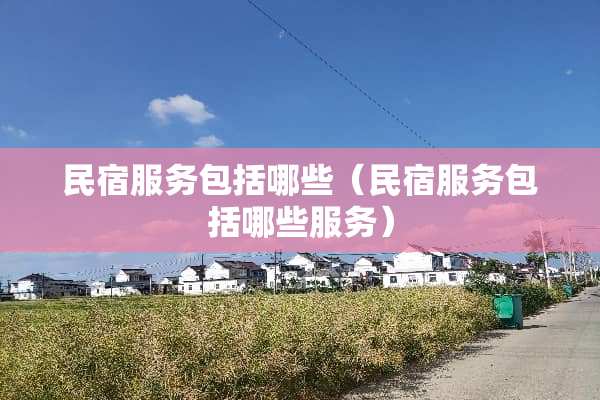 民宿服务包括哪些（民宿服务包括哪些服务）
