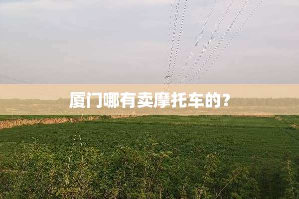 厦门哪有卖摩托车的？