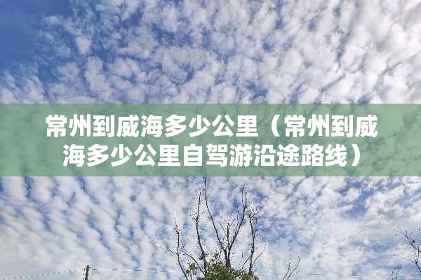 常州到威海多少公里（常州到威海多少公里自驾游沿途路线）