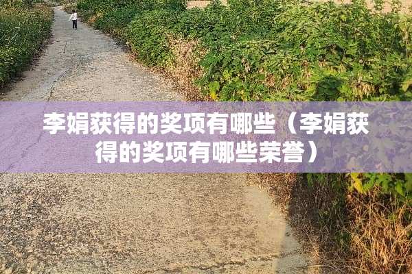 李娟获得的奖项有哪些（李娟获得的奖项有哪些荣誉）