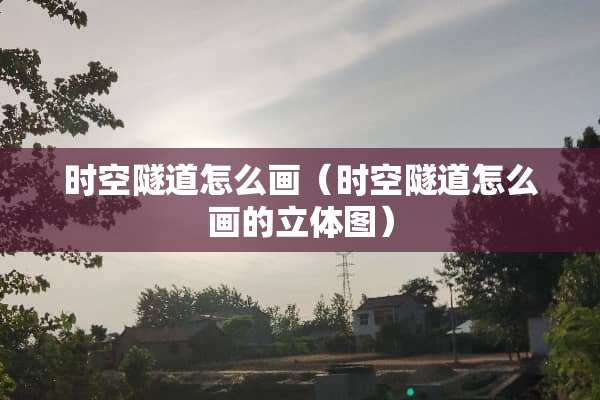 时空隧道怎么画（时空隧道怎么画的立体图）