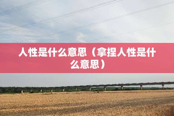 人性是什么意思（拿捏人性是什么意思）