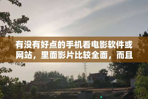 有没有好点的手机看电影软件或网站，里面影片比较全面，而且免费的，有吗，推荐一下？