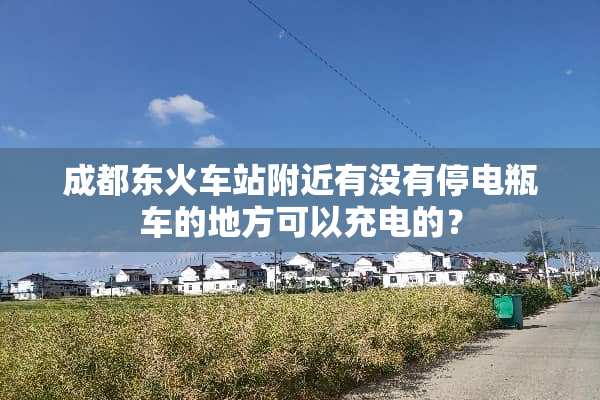 成都东火车站附近有没有停电瓶车的地方可以充电的？