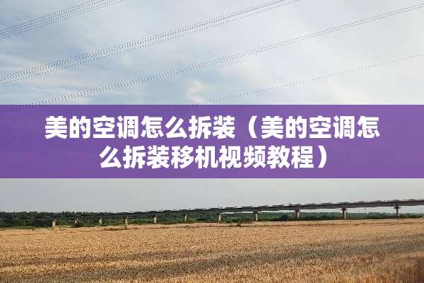 美的空调怎么拆装（美的空调怎么拆装移机视频教程）