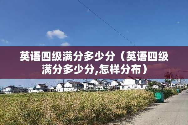 英语四级满分多少分（英语四级满分多少分,怎样分布）