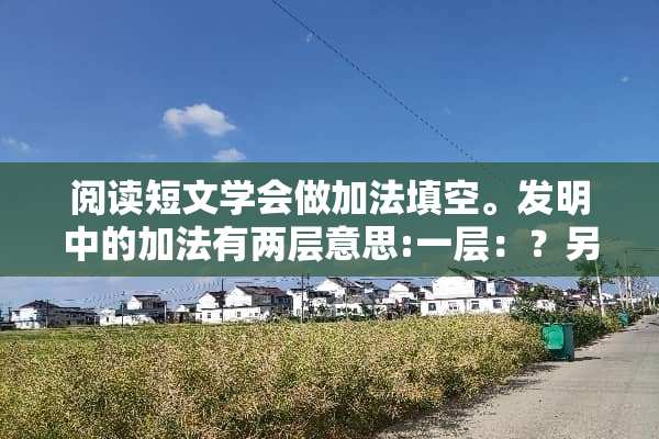 阅读短文学会做加法填空。发明中的加法有两层意思:一层：？另一层？