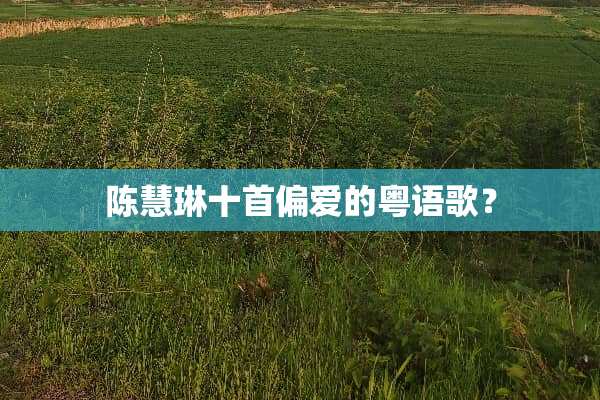 陈慧琳十首偏爱的粤语歌？
