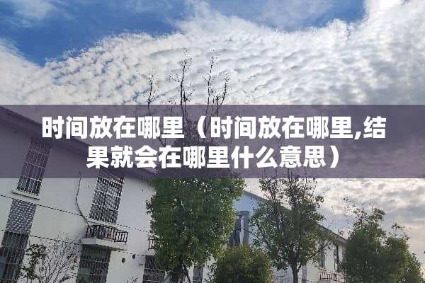 时间放在哪里（时间放在哪里,结果就会在哪里什么意思）