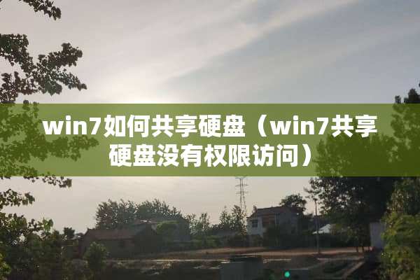 win7如何共享硬盘（win7共享硬盘没有权限访问）