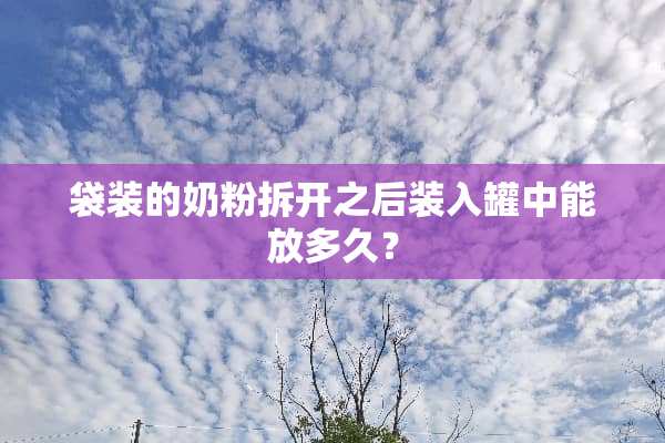 袋装的奶粉拆开之后装入罐中能放多久？