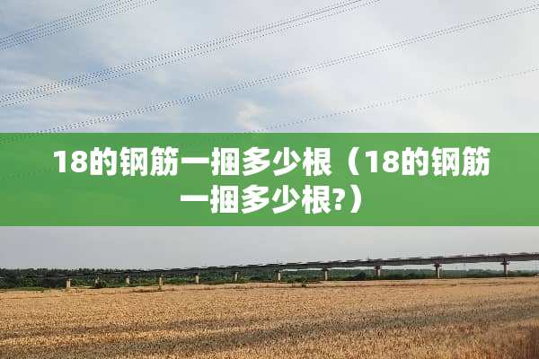 18的钢筋一捆多少根（18的钢筋一捆多少根?）