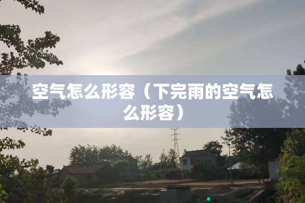 空气怎么形容（下完雨的空气怎么形容）