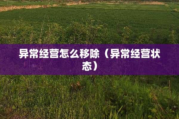 异常经营怎么移除（异常经营状态）