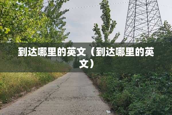 到达哪里的英文（到达哪里的英文）
