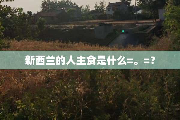 新西兰的人主食是什么=。=？