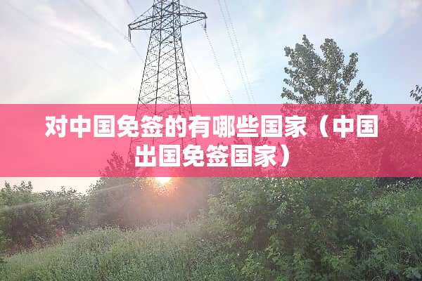 对中国免签的有哪些国家（中国出国免签国家）