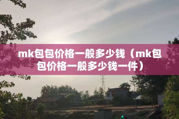 mk包包价格一般多少钱（mk包包价格一般多少钱一件）