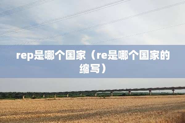 rep是哪个国家（re是哪个国家的缩写）