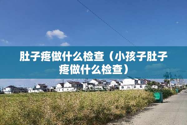 肚子疼做什么检查（小孩子肚子疼做什么检查）