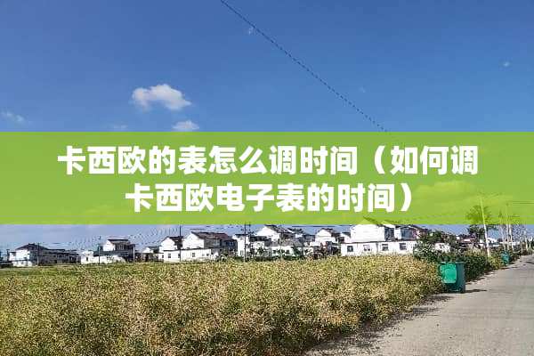 卡西欧的表怎么调时间（如何调卡西欧电子表的时间）