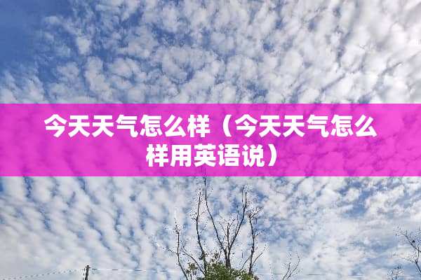 今天天气怎么样（今天天气怎么样用英语说）