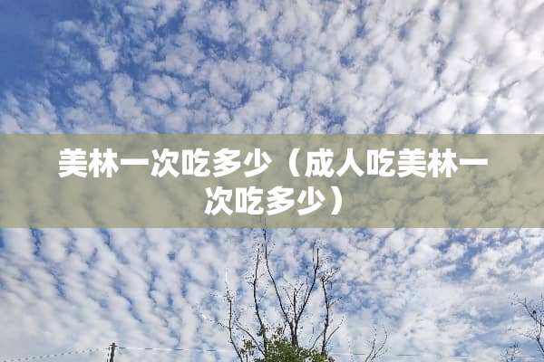 美林一次吃多少（**吃美林一次吃多少）